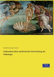 Einhundert Jahre medizinische Entwicklung der Pathologie, Virchow Rudolf Ludwig
