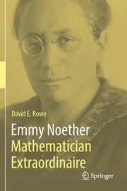 Emmy Noether - Mathematician Extraordinaire, Rowe David E.
