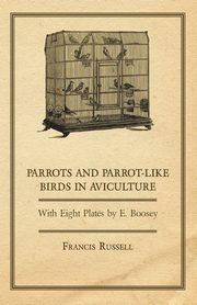 Parrots and Parrot-Like Birds in Aviculture - With Eight Plates by E. Boosey, Glover W. J.