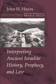 Interpreting Ancient Israelite History, Prophecy, and Law, Hayes John H.