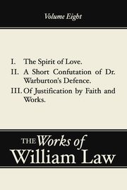 The Spirit of Love; A Short Confutation of Dr. Warburton's Defence; Of Justification by Faith and Works, Volume 8, Law William