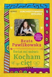 Kurs pozytywnego mylenia wiat mi mwi: Kocham ci!, Pawlikowska Beata