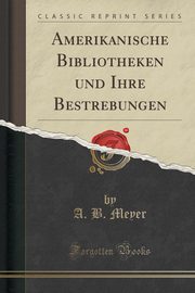 ksiazka tytu: Amerikanische Bibliotheken und Ihre Bestrebungen (Classic Reprint) autor: Meyer A. B.