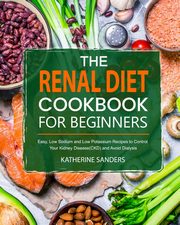 The Renal Diet Cookbook for Beginners, Sanders Katherine