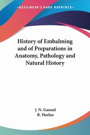 History of Embalming and of Preparations in Anatomy, Pathology and Natural History, Gannal J. N.