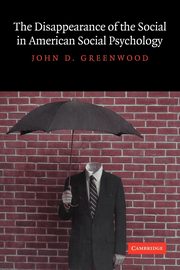 The Disappearance of the Social in American Social Psychology, Greenwood John D.
