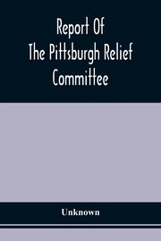 Report Of The Pittsburgh Relief Committee, Unknown