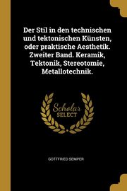 ksiazka tytu: Der Stil in den technischen und tektonischen Knsten, oder praktische Aesthetik. Zweiter Band. Keramik, Tektonik, Stereotomie, Metallotechnik. autor: Semper Gottfried