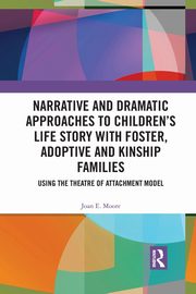 Narrative and Dramatic Approaches to Children's Life Story with Foster, Adoptive and Kinship Families, Moore Joan E.