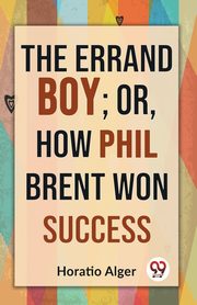 The Errand Boy; Or, How Phil Brent Won Success, Alger Horatio
