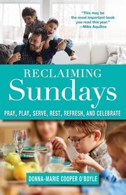 Reclaiming Sundays Pray, Play, Serve, Rest, Refresh, and Celebrate, Cooper O'Boyle Donna-Marie
