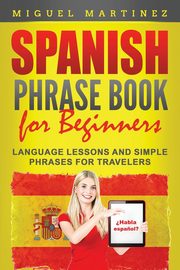 Spanish Phrase Book for Beginners, Martinez Miguel