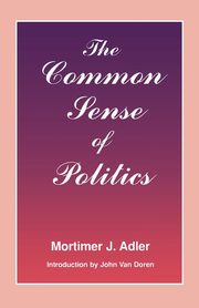 The Common Sense of Politics, Adler Mortimer J.