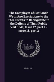 The Complaynt of Scotlande Wyth Ane Exortatione to the Thre Estaits to Be Vigilante in the Deffens of Their Public Veil. 1549, Issue 17, part 1 - issue 18, part 2, VIII Henry