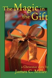 The Magic in the Gift, Miller James C.