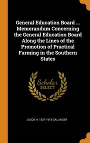 ksiazka tytu: General Education Board ... Memorandum Concerning the General Education Board Along the Lines of the Promotion of Practical Farming in the Southern States autor: Gallinger Jacob H. 1837-1918