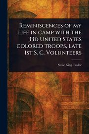 Reminiscences of My Life in Camp With the 33d United States Colored Troops, Late 1st S. C. Volunteers, Taylor Susie King