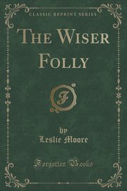 ksiazka tytu: The Wiser Folly (Classic Reprint) autor: Moore Leslie