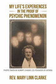 My Life's Experiences in the Proof of Psychic Phenomenon, Clarke Rev. Mary Linn