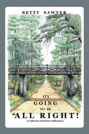 It's Going To Be All Right! A Collection of Positive Reflections, Sawyer Betty
