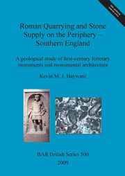 Roman Quarrying and Stone Supply on the Periphery - Southern England, Hayward Kevin  M. J.