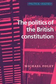 The politics of the British constitution, Foley Michael