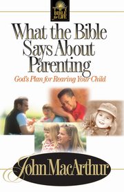 What the Bible Says about Parenting, MacArthur John F. Jr.