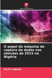 O papel da mquina de captura de dados nas elei?es de 2015 na Nigria, Ugbudu Martin