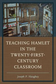 Teaching Hamlet in the Twenty-First-Century Classroom, Haughey Joseph P.