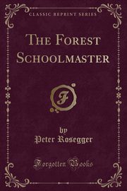 ksiazka tytu: The Forest Schoolmaster (Classic Reprint) autor: Rosegger Peter