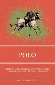 Polo - With One Hundred Illustrations from Photographs, and Several Diagrams, Drybrough T. B.