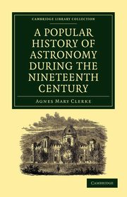 A Popular History of Astronomy During the Nineteenth Century, Clerke Agnes Mary