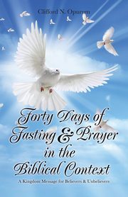 Forty Days of Fasting & Prayer in the Biblical Context, Opurum Clifford  N.