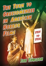 The Turn to Gruesomeness in American Horror Films, 1931-1936, Towlson Jon