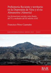 Prehistoria Reciente y territorio en la Depresin de Vera y el ro Almanzora (Almera), Prez Caama?o Francisco