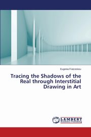 ksiazka tytu: Tracing the Shadows of the Real through Interstitial Drawing in Art autor: Fratzeskou Eugenia