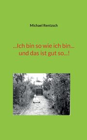 ...Ich bin so wie ich bin... und das ist gut so...!, Rentzsch Michael