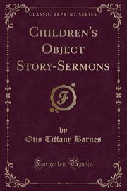 ksiazka tytu: Children's Object Story-Sermons (Classic Reprint) autor: Barnes Otis Tiffany