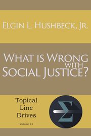 What Is Wrong with Social Justice, Hushbeck Jr. Elgin L.
