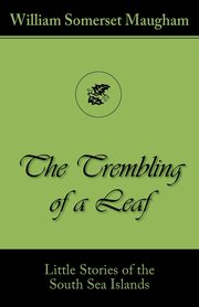 The Trembling of a Leaf (Little Stories of the South Sea Islands), Somerset Maugham William