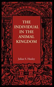 The Individual in the Animal Kingdom, Huxley Julian S.