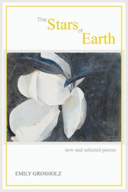 The Stars of Earth - new and selected poems, Grosholz Emily