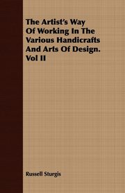 ksiazka tytu: The Artist's Way of Working in the Various Handicrafts and Arts of Design. Vol II autor: Sturgis Russell