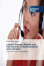 Labour Process Models and Call Centres in Newfoundland and Labrador, Sam-Aggrey Horatio