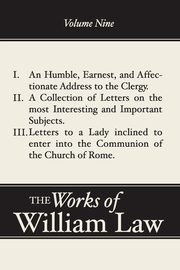 An Humble, Earnest, and Affectionate Address to the Clergy; A Collection of Letters; Letters to a Lady inclined to enter the Romish Communion, Volume 9, Law William