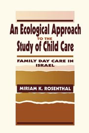 An Ecological Approach To the Study of Child Care, Rosenthal Miriam K.