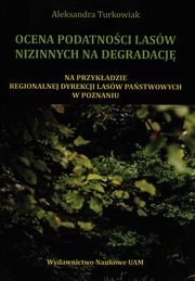 ksiazka tytu: Ocena podatnoci lasw nizinnych na degradacj autor: Turkowiak Aleksandra