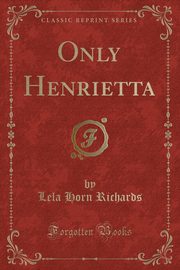 ksiazka tytu: Only Henrietta (Classic Reprint) autor: Richards Lela Horn