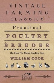 Practical Poultry Breeder - Or, How to Make Poultry Pay, Cook William