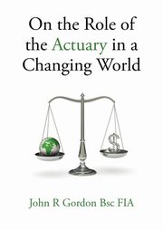 On the Role of the Actuary in a Changing World, Gordon John R.